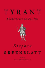 Title: Tyrant: Shakespeare on Politics, Author: Stephen Greenblatt