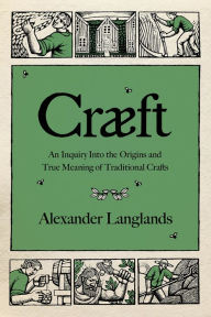 Craeft: An Inquiry Into the Origins and True Meaning of Traditional Crafts