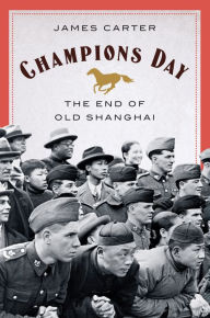 Title: Champions Day: The End of Old Shanghai, Author: James Carter