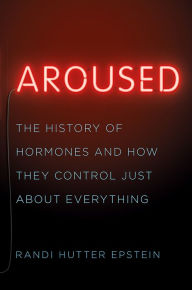 Title: Aroused: The History of Hormones and How They Control Just About Everything, Author: Randi Hutter Epstein M.D.