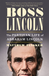 Title: Boss Lincoln: The Partisan Life of Abraham Lincoln, Author: Matthew Pinsker