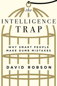 Title: The Intelligence Trap: Why Smart People Make Dumb Mistakes, Author: David Robson