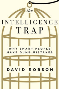 Title: The Intelligence Trap: Why Smart People Make Dumb Mistakes, Author: David Robson