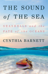 Title: The Sound of the Sea: Seashells and the Fate of the Oceans, Author: Cynthia Barnett