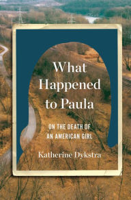 Free downloads books pdf for computer What Happened to Paula: On the Death of an American Girl CHM 9780393651997 by Katherine Dykstra (English Edition)