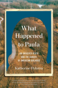 Free downloadable books ipod What Happened to Paula: An Unsolved Death and the Danger of American Girlhood 9781324022091