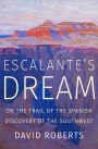 Escalante's Dream: On the Trail of the Spanish Discovery of the Southwest