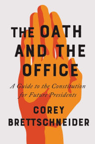 Title: The Oath and the Office: A Guide to the Constitution for Future Presidents, Author: Corey Brettschneider