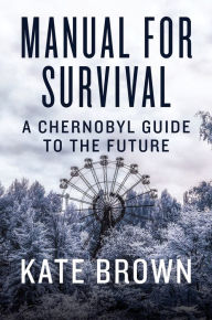 Download books free in english Manual for Survival: A Chernobyl Guide to the Future 9780393357769 CHM English version by Kate Brown