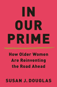 Title: In Our Prime: How Older Women Are Reinventing the Road Ahead, Author: Susan J. Douglas