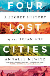 Free libary books download Four Lost Cities: A Secret History of the Urban Age by Annalee Newitz iBook MOBI 9780393652673