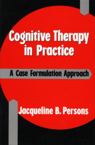 Title: Cognitive Therapy in Practice: A Case Formulation Approach / Edition 1, Author: Jacqueline B. Persons