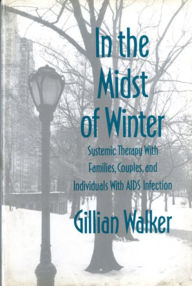 Title: In the Midst of Winter: Systemic Therapy with Families, Couples, and Individuals with AIDS Infection, Author: Gillian Walker
