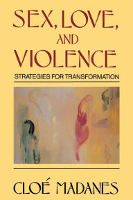 Title: Sex, Love, and Violence: Strategies for Transformation / Edition 1, Author: Cloe Madanes
