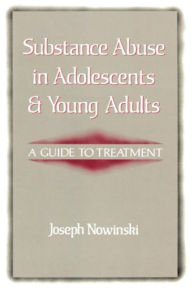 Title: Substance Abuse in Adolescents and Young Adults: A Guide to Treatment, Author: Joseph Nowinski