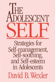 Title: The Adolescent Self: Strategies for Self-Management, Self-Soothing, and Self-Esteem in Adolescents, Author: David B. Wexler Ph.D.