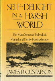 Title: Self-Delight in a Harsh World: The Main Stories of Individual, Marital, and Family Psychotherapy, Author: James Paul Gustafson