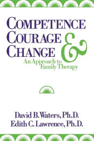 Title: Competence, Courage, and Change: An Approach to Family Therapy / Edition 1, Author: Edith C. Lawrence