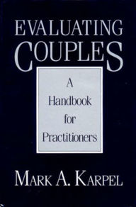 Title: Evaluating Couples: A Handbook for Practitioners / Edition 1, Author: Mark A. Karpel