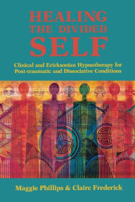 Title: Healing the Divided Self: Clinical and Ericksonian Hypnotherapy for Dissociative Conditions, Author: Claire Frederick