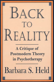 Title: Back to Reality: A Critique of Postmodern Theory in Psychotherapy, Author: Barbara S. Held