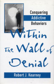 Title: Within the Wall of Denial: Conquering Addictive Behaviors, Author: Robert J. Kearney