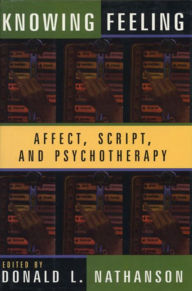 Title: Knowing Feeling: Affect, Script, and Psychotherapy / Edition 1, Author: Donald L. Nathanson M.D.