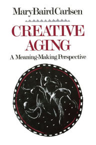 Title: Creative Aging: A Meaning-Making Perspective, Author: Mary Baird Carlsen