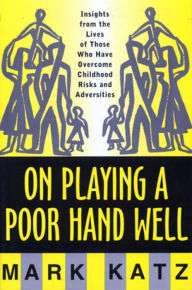 Title: On Playing a Poor Hand Well: Insights from the Lives of Those Who Have Overcome Childhood Risks and Adversities, Author: Mark Katz