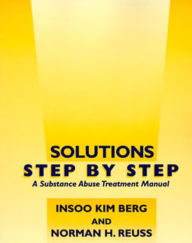 Title: Solutions Step by Step: A Substance Abuse Treatment Manual / Edition 1, Author: Insoo Kim Berg