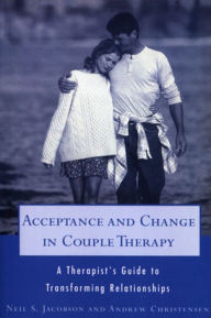 Title: Acceptance and Change in Couple Therapy: A Therapist's Guide to Transforming Relationships / Edition 1, Author: Andrew Christensen