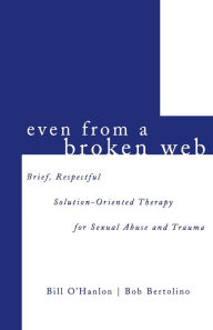 Title: Even from a Broken Web: Brief,Respectful Solution-Oriented Therapy for Sexual Abuse and Trauma / Edition 1, Author: Bob Bertolino