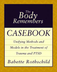 Title: The Body Remembers Casebook: Unifying Methods and Models in the Treatment of Trauma and PTSD / Edition 1, Author: Babette Rothschild