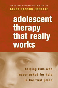 Title: Adolescent Therapy That Really Works: Helping Kids Who Never Asked for Help in the First Place / Edition 1, Author: Janet Sasson Edgette