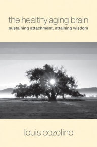 Title: The Healthy Aging Brain: Sustaining Attachment, Attaining Wisdom, Author: Louis Cozolino