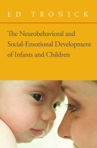 Title: The Neurobehavioral and Social-Emotional Development of Infants and Children / Edition 1, Author: Ed Tronick