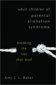 Title: Adult Children of Parental Alienation Syndrome: Breaking the Ties That Bind, Author: Amy J. L. Baker Ph.D.