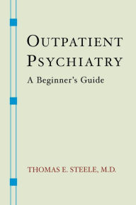 Title: Outpatient Psychiatry: A Beginner's Guide, Author: Thomas E. Steele M.D.