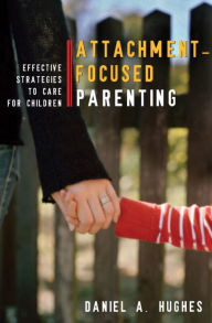 Title: Attachment-Focused Parenting: Effective Strategies to Care for Children, Author: Daniel A. Hughes