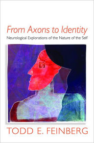 Title: From Axons to Identity: Neurological Explorations of the Nature of the Self, Author: Todd E. Feinberg MD