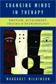 Title: Changing Minds in Therapy: Emotion, Attachment, Trauma, and Neurobiology, Author: Margaret Wilkinson