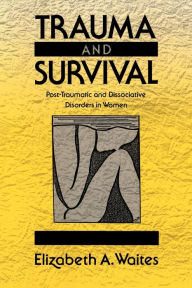 Title: Trauma and Survival: Post-Traumatic and Dissociative Disorders in Women, Author: Elizabeth A. Waites