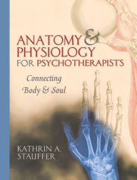 Title: Anatomy & Physiology for Psychotherapists: Connecting Body & Soul, Author: Kathrin A. Stauffer