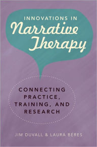 Title: Innovations in Narrative Therapy: Connecting Practice, Training, and Research, Author: Jim Duvall