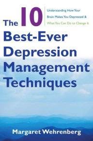 Title: The 10 Best-Ever Depression Management Techniques: Understanding How Your Brain Makes You Depressed and What You Can Do to Change It, Author: Margaret Wehrenberg Psy.D.