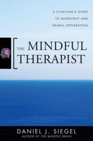 Title: The Mindful Therapist: A Clinician's Guide to Mindsight and Neural Integration, Author: Daniel J. Siegel M.D.