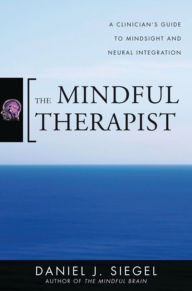 Title: The Mindful Therapist: A Clinician's Guide to Mindsight and Neural Integration (Norton Series on Interpersonal Neurobiology), Author: Daniel J. Siegel M.D.