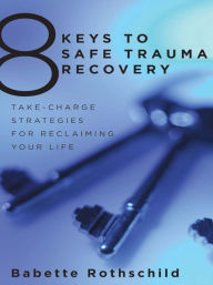 Title: 8 Keys to Safe Trauma Recovery: Take-Charge Strategies to Empower Your Healing (8 Keys to Mental Health), Author: Babette Rothschild