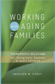 Title: Working with Aging Families: Therapeutic Solutions for Caregivers, Spouses, & Adult Children, Author: Kathleen W. Piercy