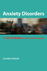 Title: Anxiety Disorders: The Go-To Guide for Clients and Therapists (Go-To Guides for Mental Health), Author: Carolyn Daitch Ph.D.